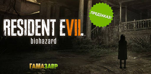 Цифровая дистрибуция - RESIDENT EVIL 7 biohazard — открылся предзаказ!